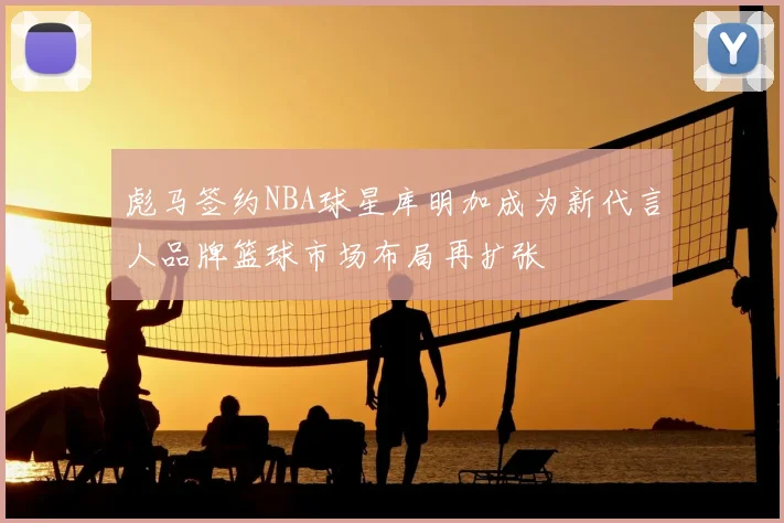 彪马签约NBA球星库明加成为新代言人品牌篮球市场布局再扩张