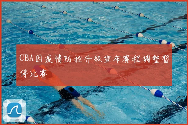 CBA因疫情防控升级宣布赛程调整暂停比赛