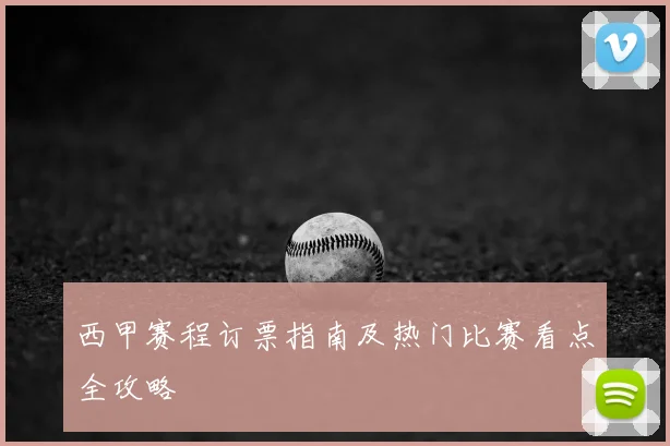 西甲赛程订票指南及热门比赛看点全攻略