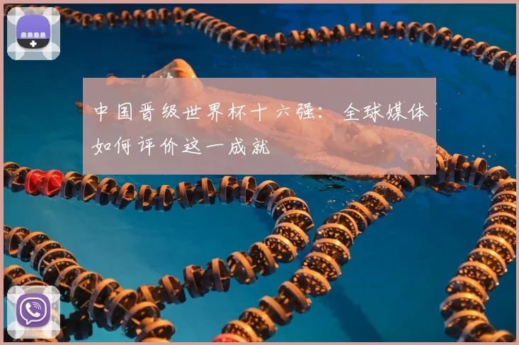 中国晋级世界杯十六强:全球媒体如何评价这一成就