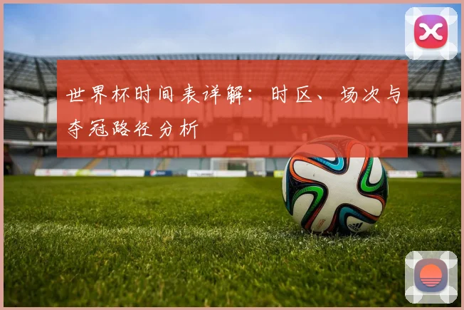 世界杯时间表详解：时区、场次与夺冠路径分析