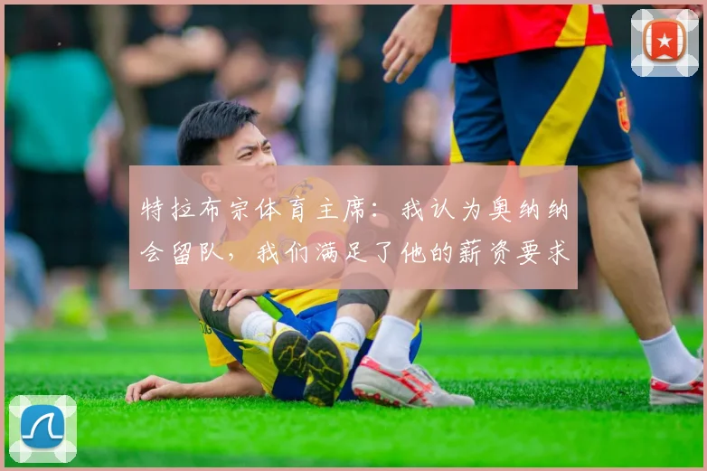 特拉布宗体育主席:我认为奥纳纳会留队,我们满足了他的薪资要求;马卡报:阿莫林有望成为AC米兰主帅
