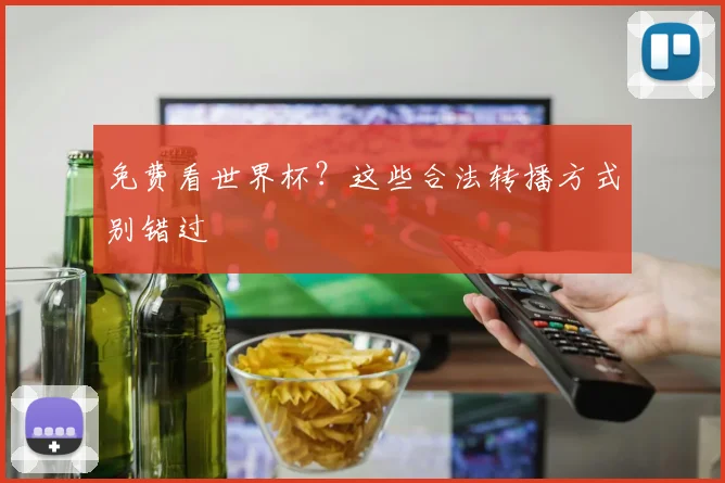 免费看世界杯?这些合法转播方式别错过