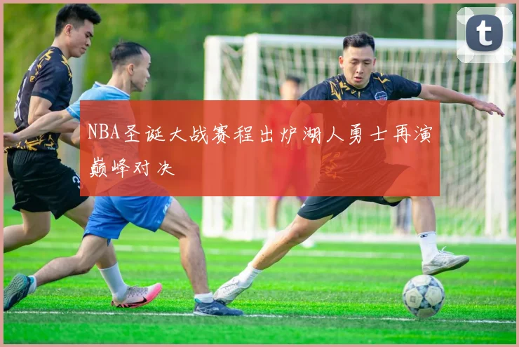 NBA圣诞大战赛程出炉湖人勇士再演巅峰对决