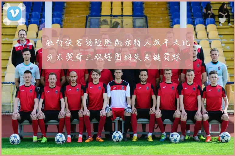 独行侠客场险胜凯尔特人扳平大比分东契奇三双塔图姆失关键罚球