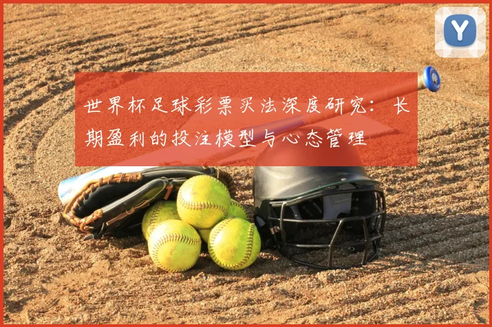 世界杯足球彩票买法深度研究:长期盈利的投注模型与心态管理