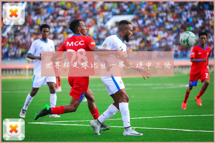 世界杯足球比分一串三连中三场