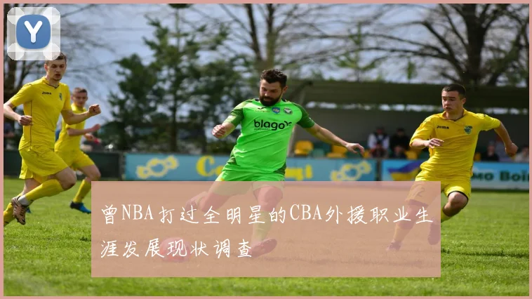 曾NBA打过全明星的CBA外援职业生涯发展现状调查