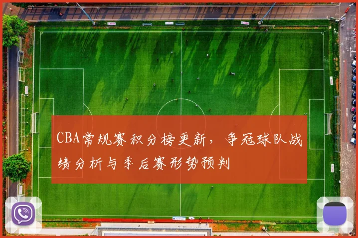 CBA常规赛积分榜更新，争冠球队战绩分析与季后赛形势预判