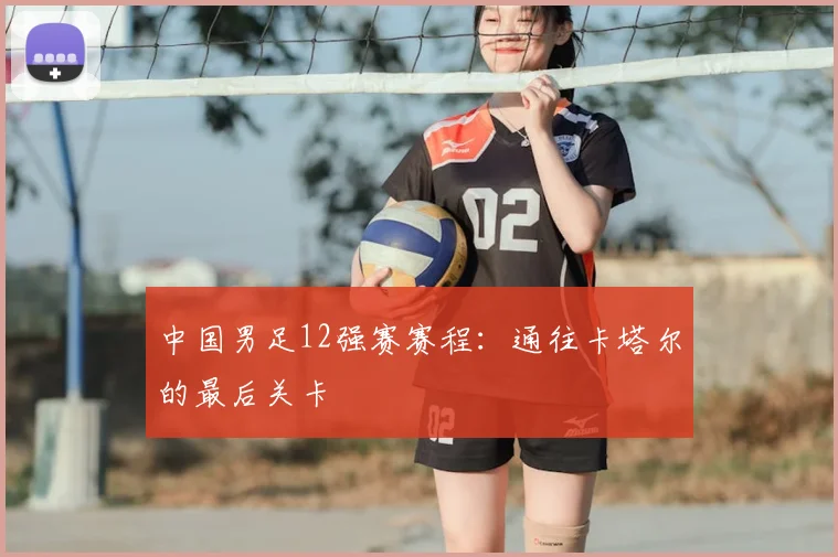 中国男足12强赛赛程：通往卡塔尔的最后关卡