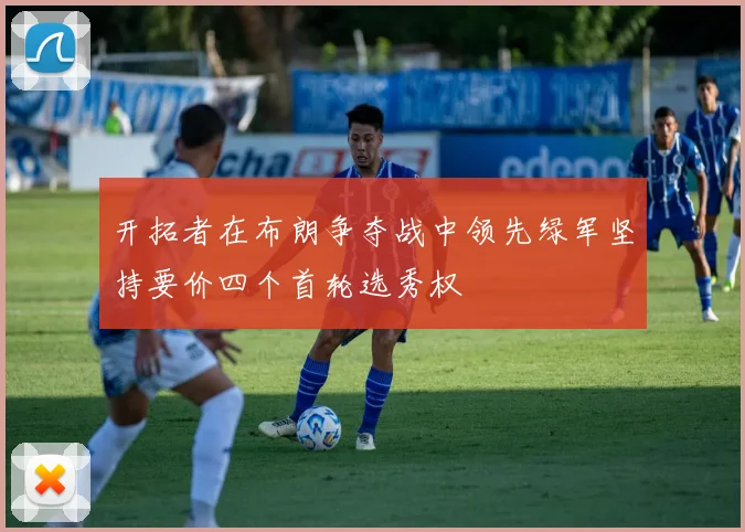 开拓者在布朗争夺战中领先绿军坚持要价四个首轮选秀权