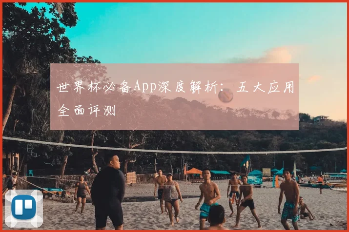 世界杯必备App深度解析:五大应用全面评测