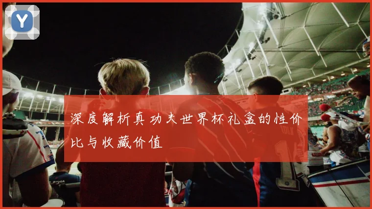 深度解析真功夫世界杯礼盒的性价比与收藏价值