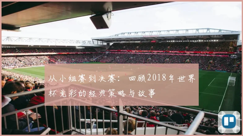从小组赛到决赛：回顾2018年世界杯竞彩的经典策略与故事