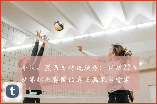 冷门、黑马与传统秩序：评析22年世界杯决赛圈的真正赢家与输家