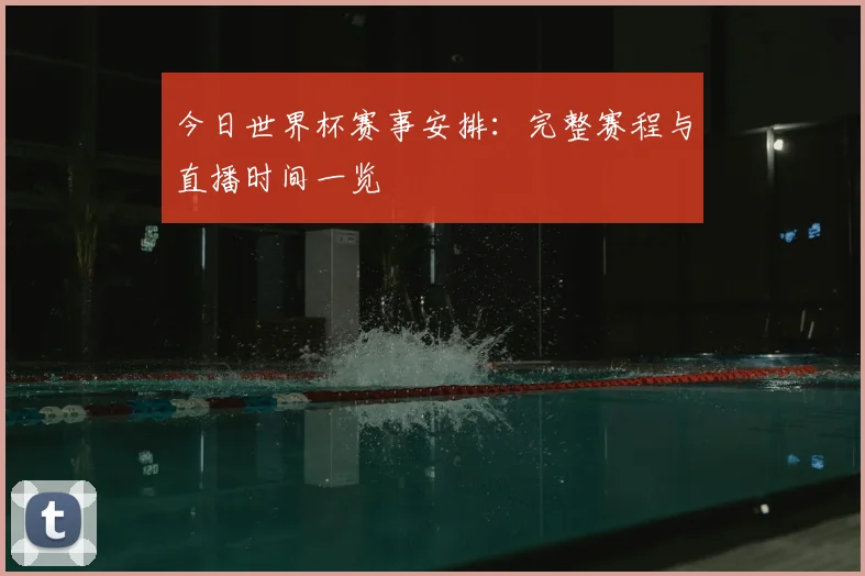 今日世界杯赛事安排：完整赛程与直播时间一览