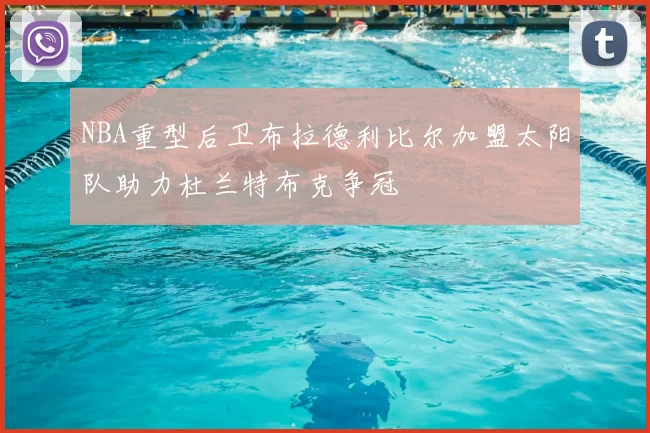 NBA重型后卫布拉德利比尔加盟太阳队助力杜兰特布克争冠
