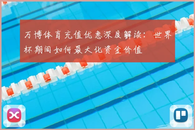 万博体育充值优惠深度解读:世界杯期间如何最大化资金价值