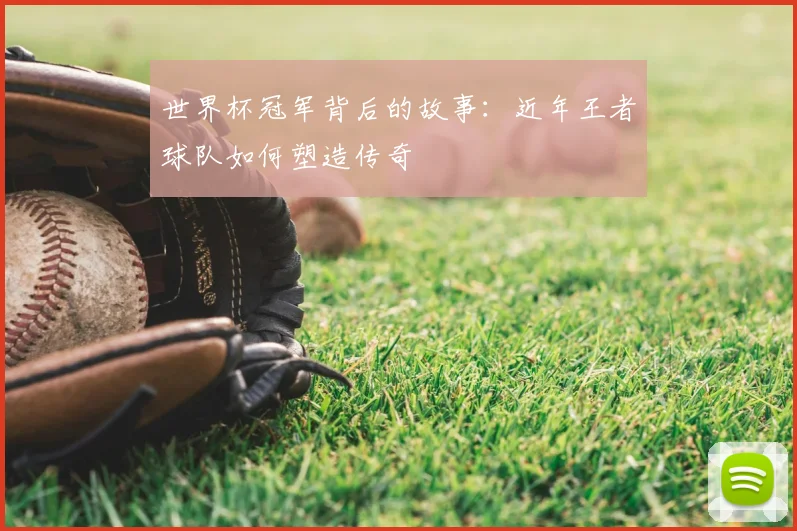 世界杯冠军背后的故事：近年王者球队如何塑造传奇
