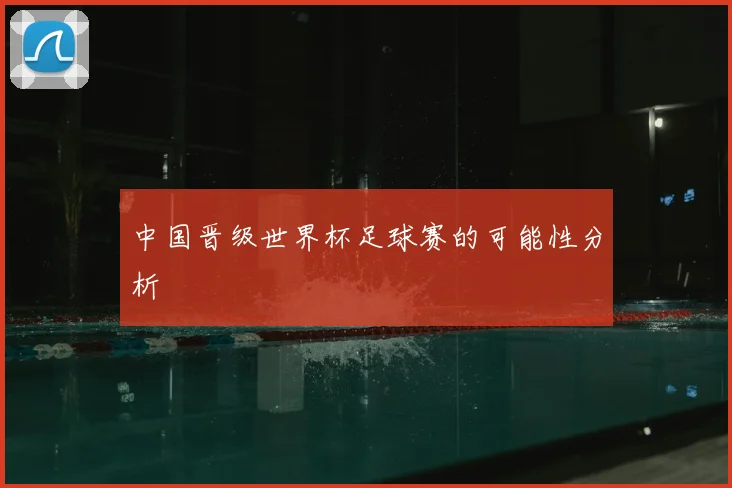 中国晋级世界杯足球赛的可能性分析