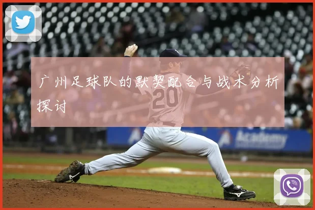 广州足球队的默契配合与战术分析探讨