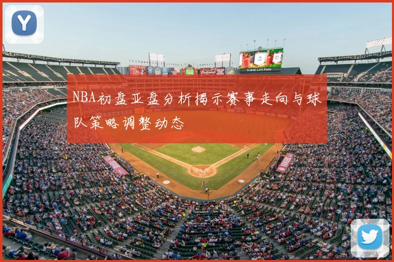 NBA初盘亚盘分析揭示赛事走向与球队策略调整动态