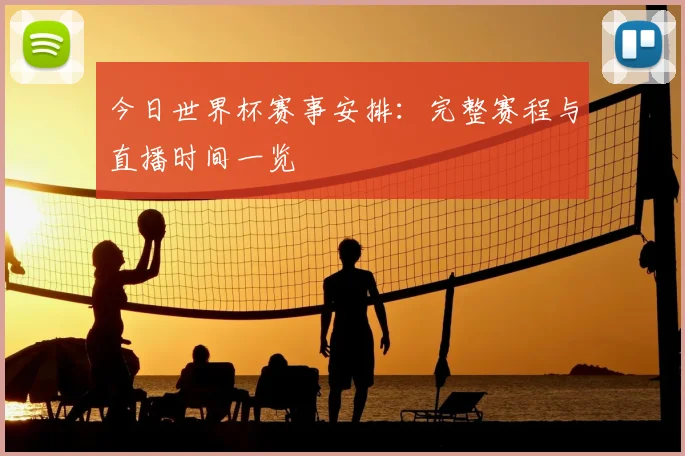 今日世界杯赛事安排：完整赛程与直播时间一览