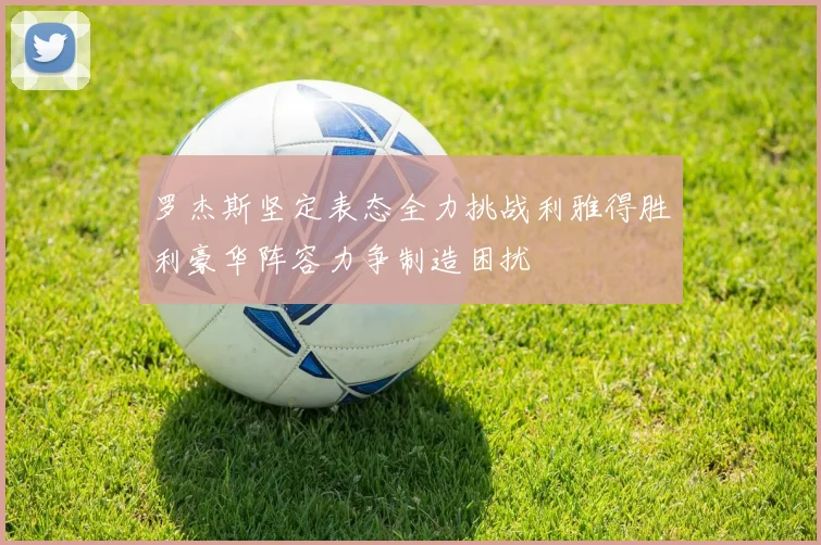 罗杰斯坚定表态全力挑战利雅得胜利豪华阵容力争制造困扰