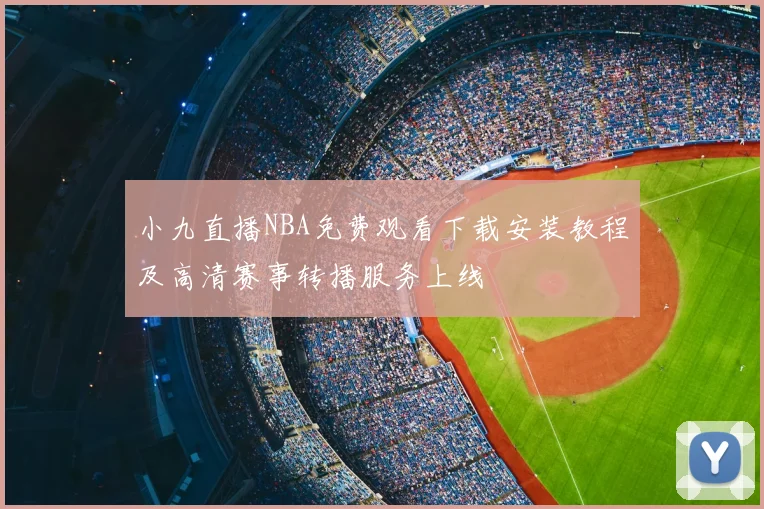 小九直播NBA免费观看下载安装教程及高清赛事转播服务上线