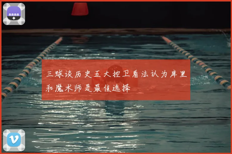 三球谈历史五大控卫看法认为库里和魔术师是最佳选择