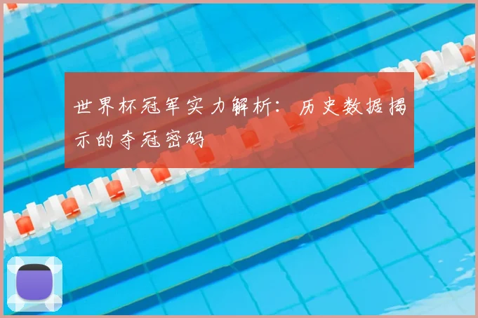 世界杯冠军实力解析:历史数据揭示的夺冠密码