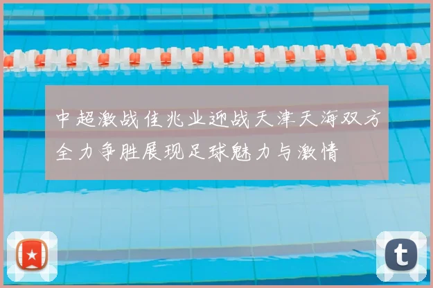 中超激战佳兆业迎战天津天海双方全力争胜展现足球魅力与激情