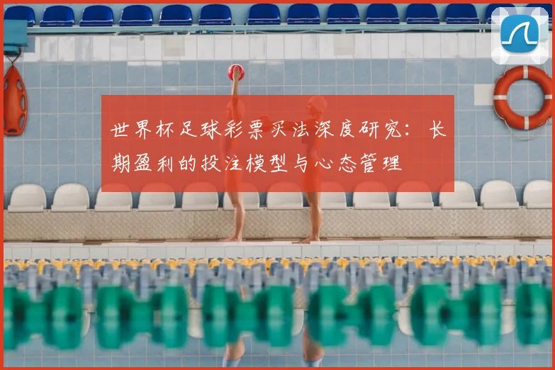 世界杯足球彩票买法深度研究:长期盈利的投注模型与心态管理