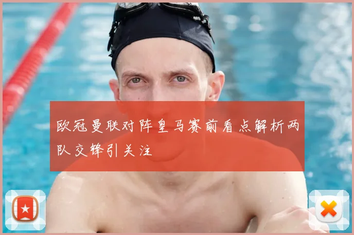 欧冠曼联对阵皇马赛前看点解析两队交锋引关注