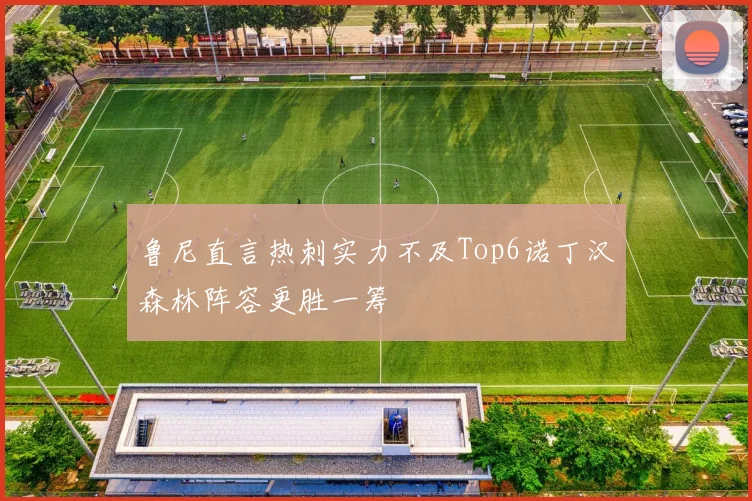 鲁尼直言热刺实力不及Top6诺丁汉森林阵容更胜一筹