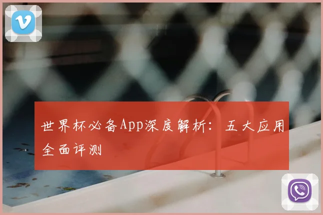 世界杯必备App深度解析：五大应用全面评测