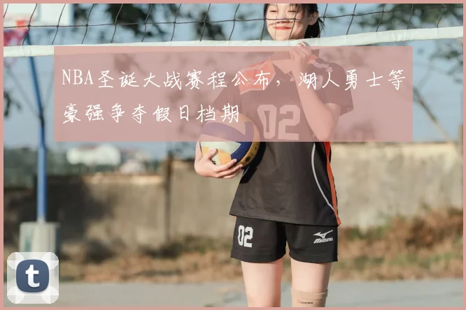 NBA圣诞大战赛程公布，湖人勇士等豪强争夺假日档期