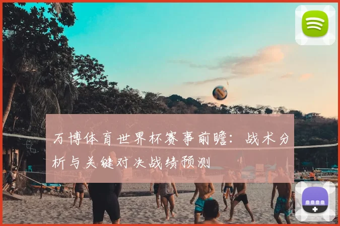 万博体育世界杯赛事前瞻:战术分析与关键对决战绩预测