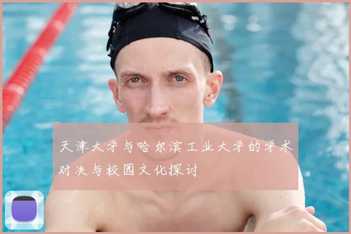 天津大学与哈尔滨工业大学的学术对决与校园文化探讨