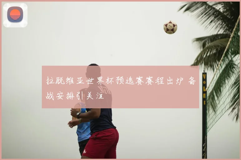 拉脱维亚世界杯预选赛赛程出炉 备战安排引关注