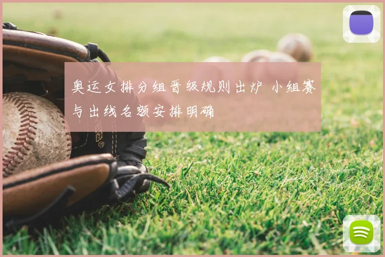 奥运女排分组晋级规则出炉 小组赛与出线名额安排明确