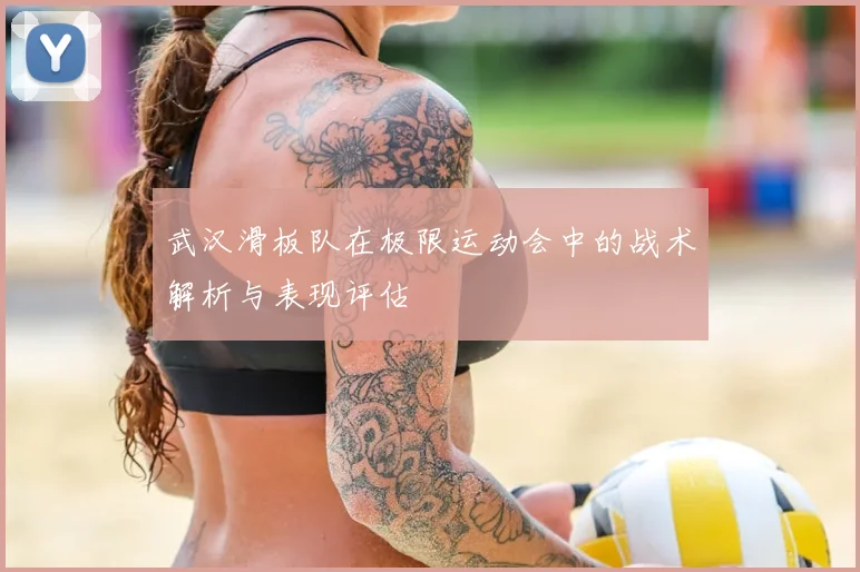 武汉滑板队在极限运动会中的战术解析与表现评估