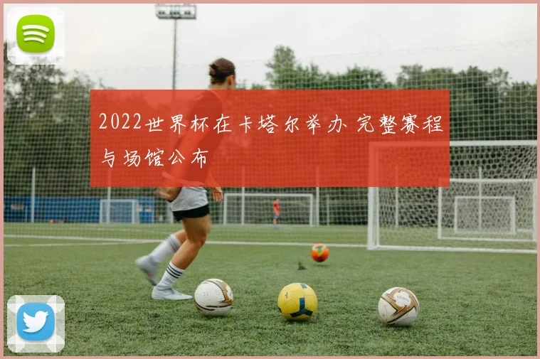 2022世界杯在卡塔尔举办 完整赛程与场馆公布