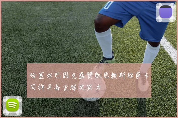哈塞尔巴因克盛赞凯恩赖斯称萨卡同样具备金球奖实力