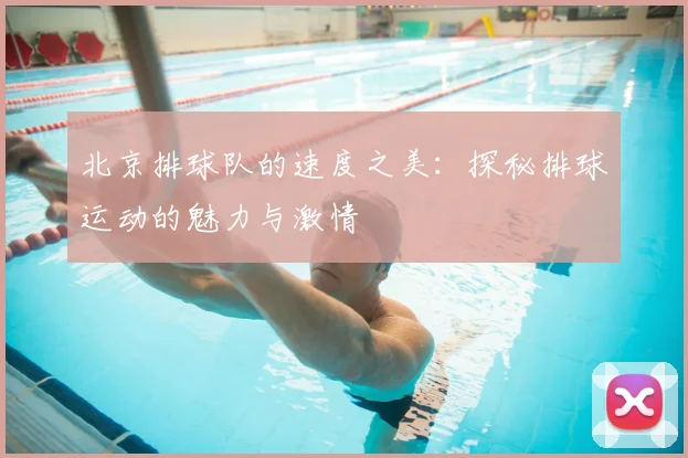 北京排球队的速度之美：探秘排球运动的魅力与激情