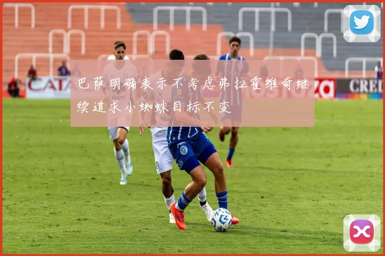 巴萨明确表示不考虑弗拉霍维奇继续追求小蜘蛛目标不变