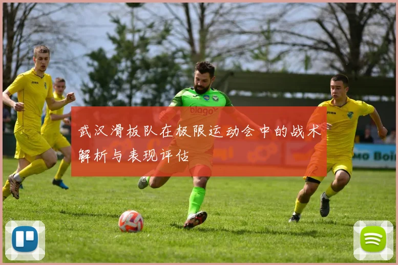 武汉滑板队在极限运动会中的战术解析与表现评估