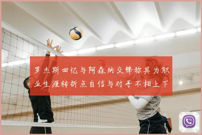 罗杰斯回忆与阿森纳交锋称其为职业生涯转折点自信与对手不相上下