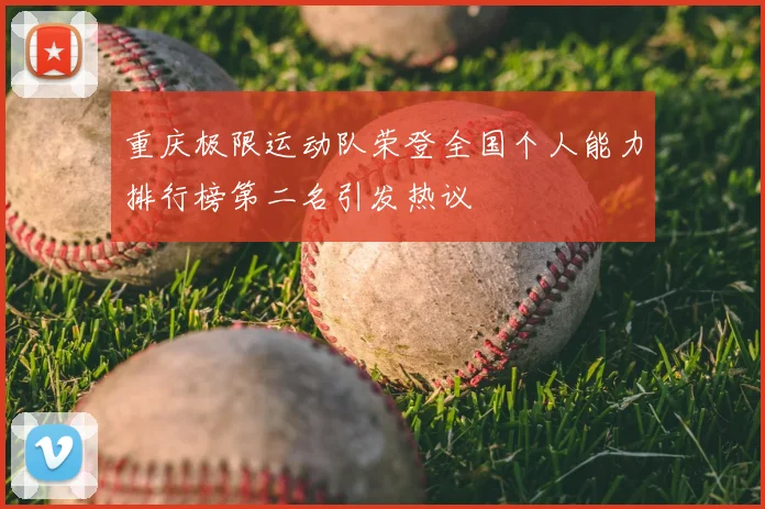 重庆极限运动队荣登全国个人能力排行榜第二名引发热议