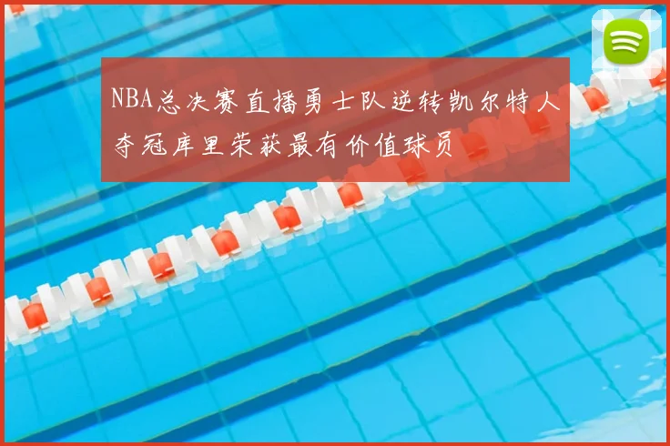 NBA总决赛直播勇士队逆转凯尔特人夺冠库里荣获最有价值球员